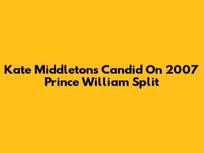 Kate Middleton's Candid On 2007 Prince William Split