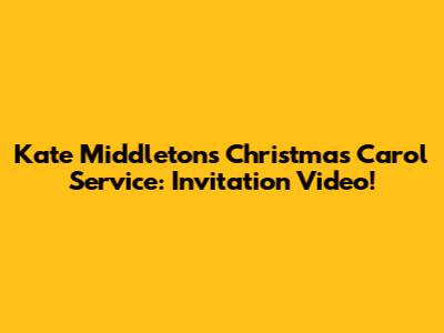 Kate Middleton's Christmas Carol Service: Invitation Video!