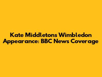 Kate Middleton's Wimbledon Appearance: BBC News Coverage