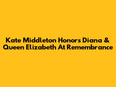 Kate Middleton Honors Diana & Queen Elizabeth At Remembrance