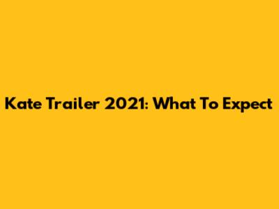 Kate Trailer 2021: What To Expect