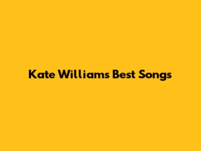 Kate William's Best Songs