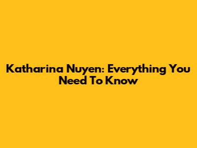 Katharina Nuyen: Everything You Need To Know
