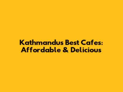 Kathmandu's Best Cafes: Affordable & Delicious