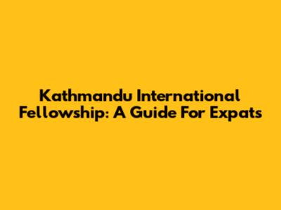 Kathmandu International Fellowship: A Guide For Expats