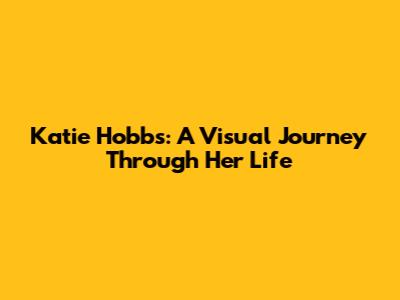 Katie Hobbs: A Visual Journey Through Her Life