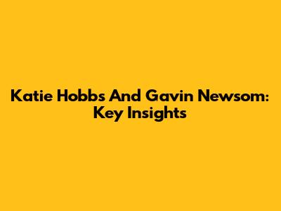 Katie Hobbs And Gavin Newsom: Key Insights