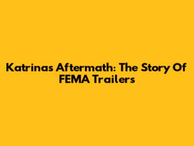 Katrina's Aftermath: The Story Of FEMA Trailers
