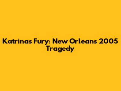 Katrina's Fury: New Orleans' 2005 Tragedy