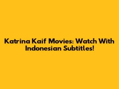Katrina Kaif Movies: Watch With Indonesian Subtitles!
