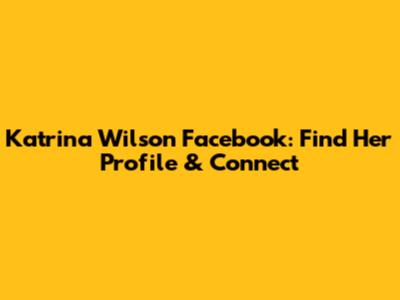 Katrina Wilson Facebook: Find Her Profile & Connect