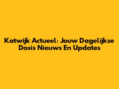 Katwijk Actueel: Jouw Dagelijkse Dosis Nieuws En Updates