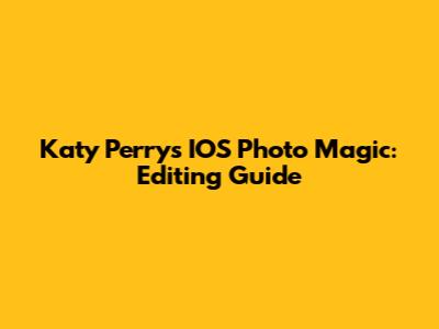 Katy Perry's IOS Photo Magic: Editing Guide