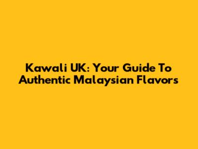 Kawali UK: Your Guide To Authentic Malaysian Flavors