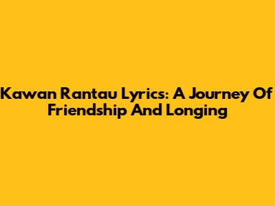 Kawan Rantau Lyrics: A Journey Of Friendship And Longing