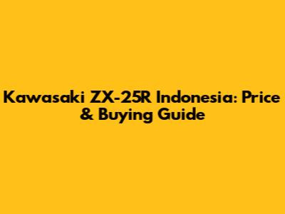 Kawasaki ZX-25R Indonesia: Price & Buying Guide