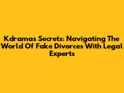 Kdrama's Secrets: Navigating The World Of Fake Divorces With Legal Experts