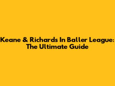 Keane & Richards In Baller League: The Ultimate Guide