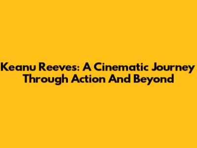 Keanu Reeves: A Cinematic Journey Through Action And Beyond
