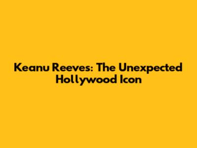 Keanu Reeves: The Unexpected Hollywood Icon