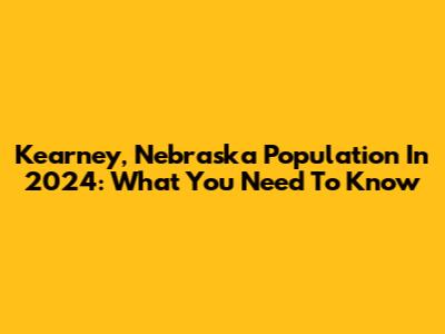 Kearney, Nebraska Population In 2024: What You Need To Know