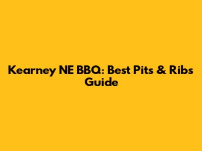 Kearney NE BBQ: Best Pits & Ribs Guide