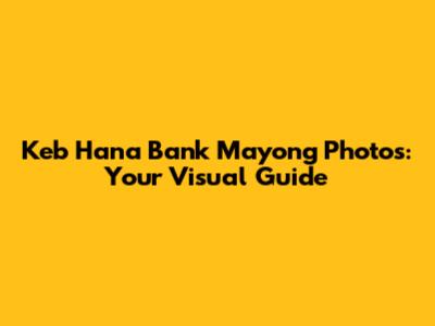Keb Hana Bank Mayong Photos: Your Visual Guide