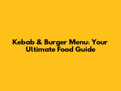 Kebab & Burger Menu: Your Ultimate Food Guide