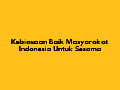Kebiasaan Baik Masyarakat Indonesia Untuk Sesama