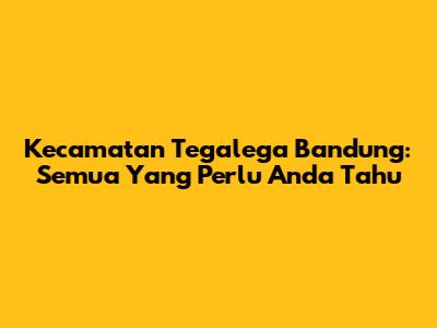 Kecamatan Tegalega Bandung: Semua Yang Perlu Anda Tahu