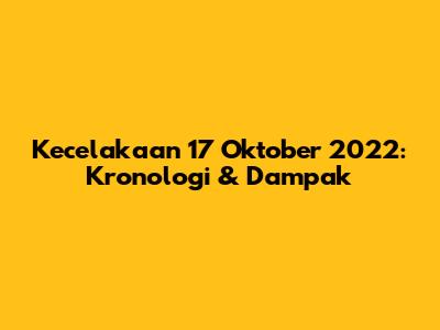 Kecelakaan 17 Oktober 2022: Kronologi & Dampak