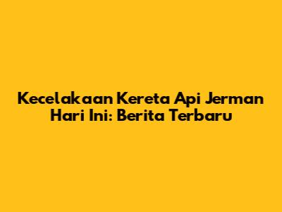 Kecelakaan Kereta Api Jerman Hari Ini: Berita Terbaru