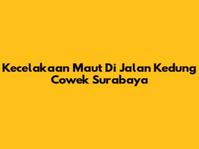 Kecelakaan Maut Di Jalan Kedung Cowek Surabaya