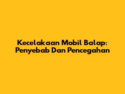 Kecelakaan Mobil Balap: Penyebab Dan Pencegahan
