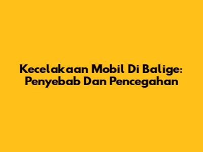 Kecelakaan Mobil Di Balige: Penyebab Dan Pencegahan