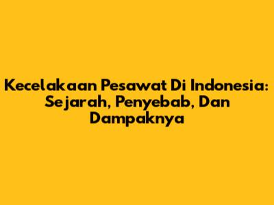 Kecelakaan Pesawat Di Indonesia: Sejarah, Penyebab, Dan Dampaknya