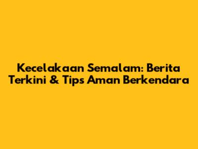 Kecelakaan Semalam: Berita Terkini & Tips Aman Berkendara
