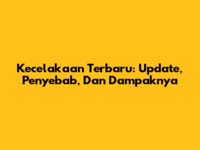 Kecelakaan Terbaru: Update, Penyebab, Dan Dampaknya