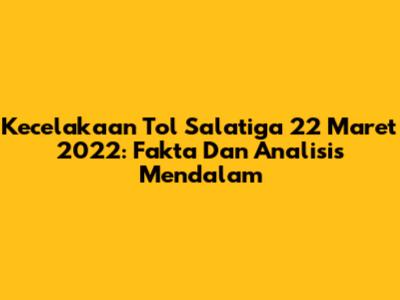 Kecelakaan Tol Salatiga 22 Maret 2022: Fakta Dan Analisis Mendalam
