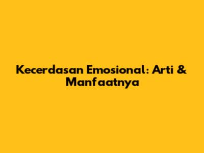 Kecerdasan Emosional: Arti & Manfaatnya