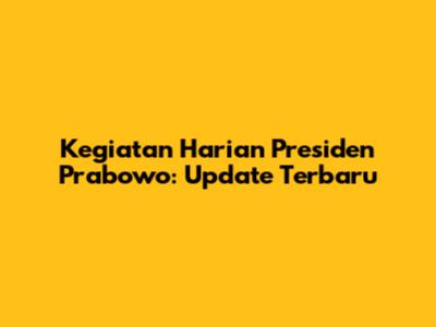 Kegiatan Harian Presiden Prabowo: Update Terbaru