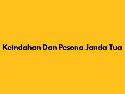 Keindahan Dan Pesona Janda Tua