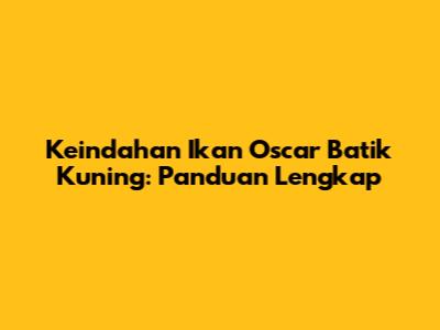 Keindahan Ikan Oscar Batik Kuning: Panduan Lengkap