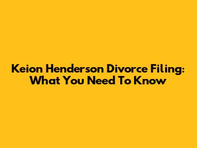 Keion Henderson Divorce Filing: What You Need To Know