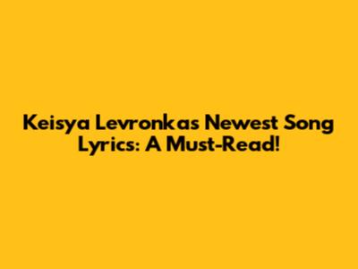 Keisya Levronka's Newest Song Lyrics: A Must-Read!