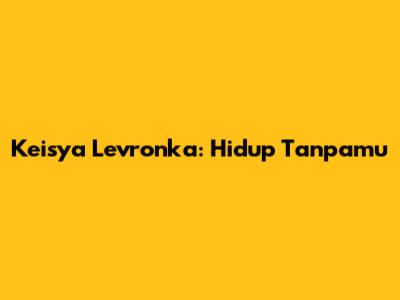 Keisya Levronka: Hidup Tanpamu