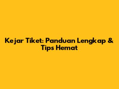 Kejar Tiket: Panduan Lengkap & Tips Hemat