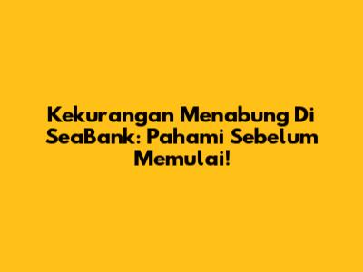 Kekurangan Menabung Di SeaBank: Pahami Sebelum Memulai!
