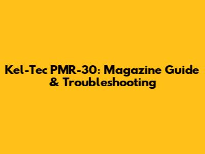 Kel-Tec PMR-30: Magazine Guide & Troubleshooting