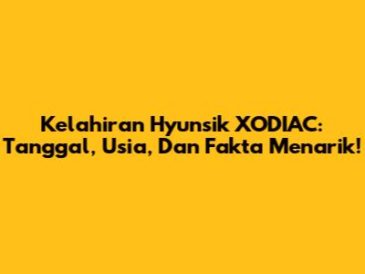 Kelahiran Hyunsik XODIAC: Tanggal, Usia, Dan Fakta Menarik!